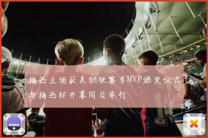 梅西主场获美职联赛季MVP颁奖仪式与梅西杯开幕同日举行