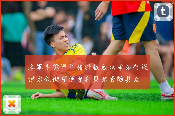本赛季德甲门将扑救成功率排行诺伊尔领衔霍伊尔科贝尔紧随其后