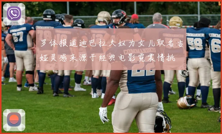 罗体报道迪巴拉夫妇为女儿取名吉娅灵感来源于经典电影霓裳情挑