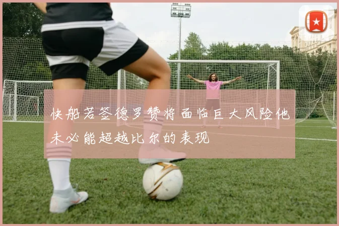 快船若签德罗赞将面临巨大风险他未必能超越比尔的表现