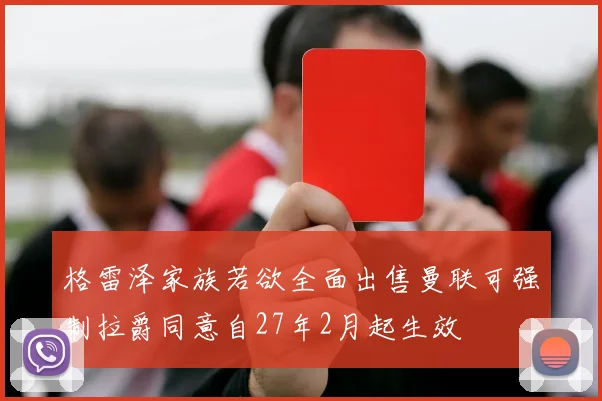 格雷泽家族若欲全面出售曼联可强制拉爵同意自27年2月起生效