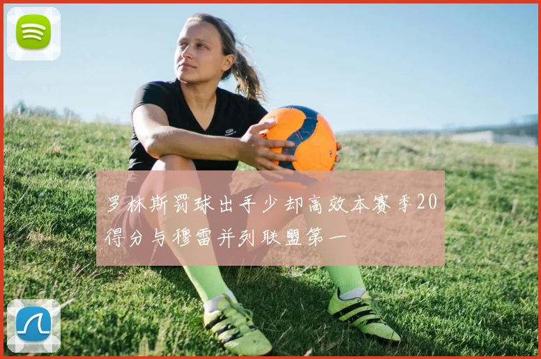 罗林斯罚球出手少却高效本赛季20得分与穆雷并列联盟第一