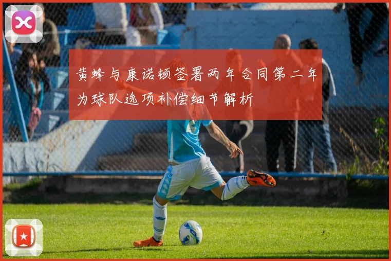 黄蜂与康诺顿签署两年合同第二年为球队选项补偿细节解析
