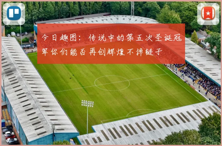 今日趣图：传说中的第五次圣诞冠军你们能否再创辉煌不掉链子