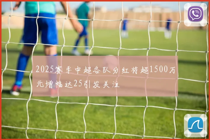 2025赛季中超各队分红将超1500万元增幅达25引发关注