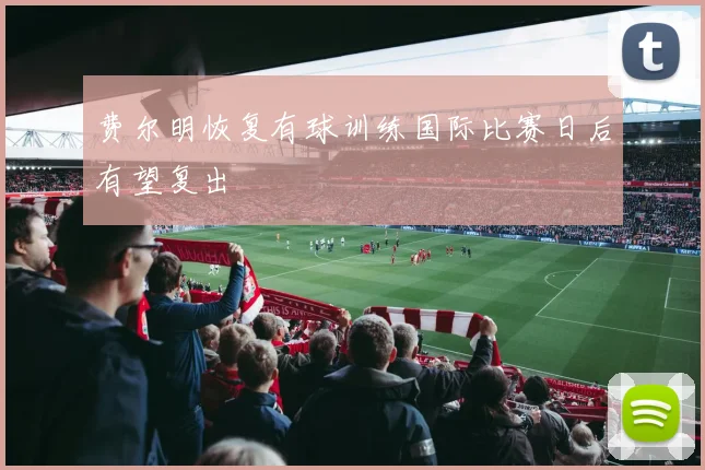 费尔明恢复有球训练国际比赛日后有望复出