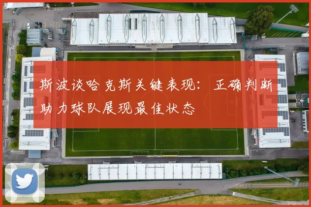 斯波谈哈克斯关键表现：正确判断助力球队展现最佳状态