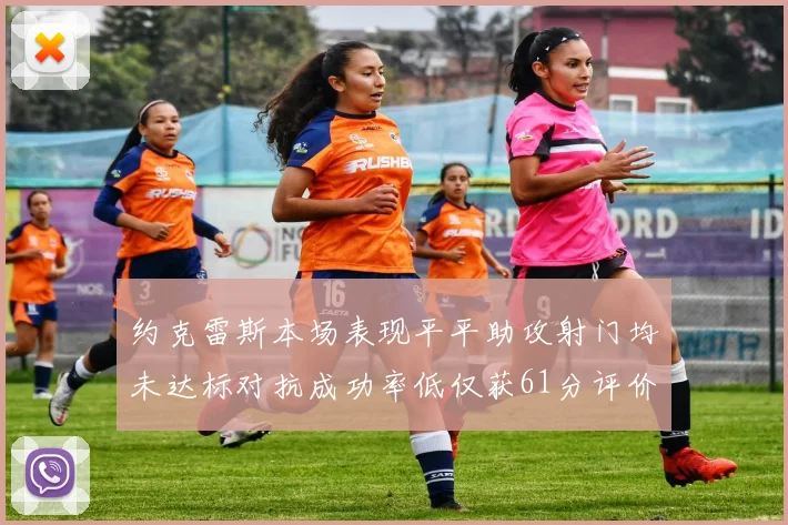 约克雷斯本场表现平平助攻射门均未达标对抗成功率低仅获61分评价