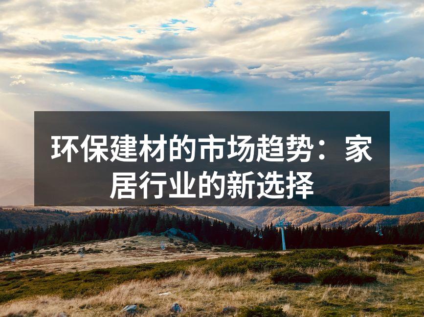 环保建材的市场趋势：家居行业的新选择